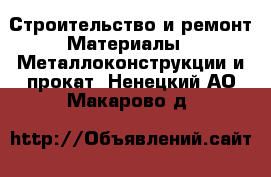 Строительство и ремонт Материалы - Металлоконструкции и прокат. Ненецкий АО,Макарово д.